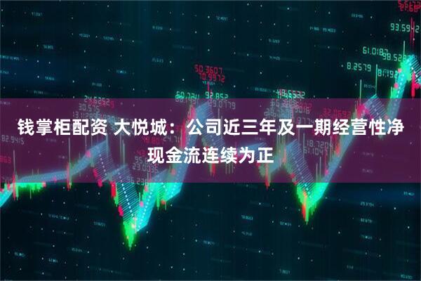 钱掌柜配资 大悦城：公司近三年及一期经营性净现金流连续为正