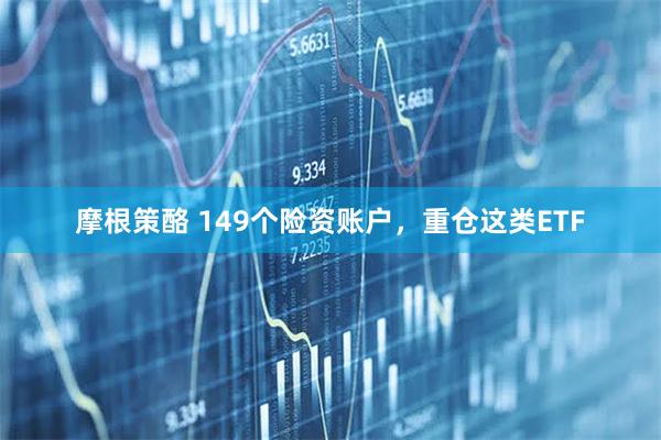摩根策酪 149个险资账户，重仓这类ETF