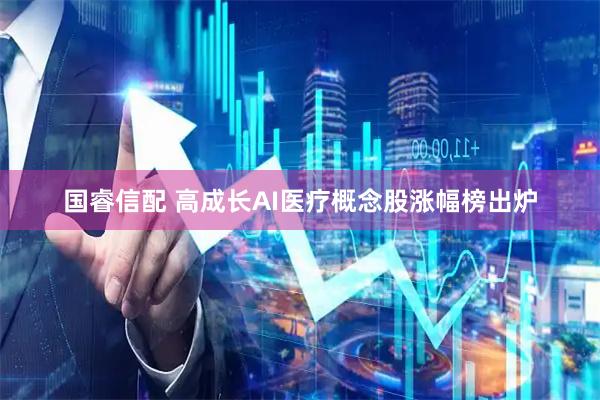 国睿信配 高成长AI医疗概念股涨幅榜出炉