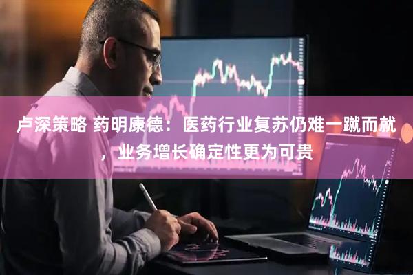卢深策略 药明康德：医药行业复苏仍难一蹴而就，业务增长确定性更为可贵
