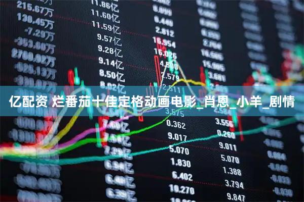 亿配资 烂番茄十佳定格动画电影_肖恩_小羊_剧情