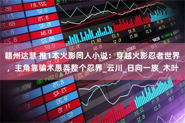 赣州达慧 推1本火影同人小说：穿越火影忍者世界，主角靠骗术愚弄整个忍界_云川_日向一族_木叶