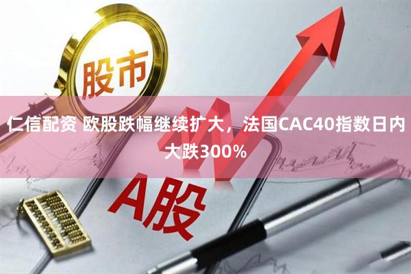 仁信配资 欧股跌幅继续扩大，法国CAC40指数日内大跌300%
