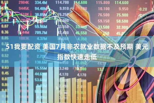 51我要配资 美国7月非农就业数据不及预期 美元指数快速走低