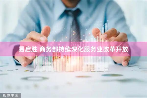 易启胜 商务部持续深化服务业改革开放