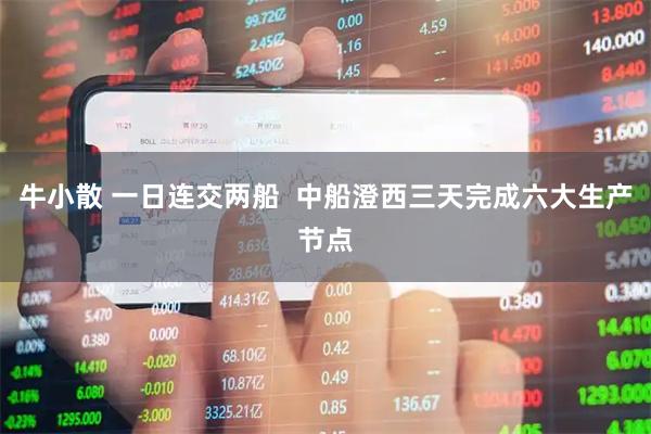 牛小散 一日连交两船  中船澄西三天完成六大生产节点