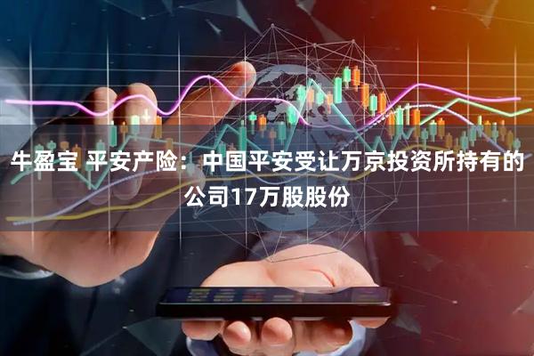 牛盈宝 平安产险：中国平安受让万京投资所持有的公司17万股股份