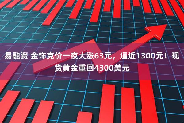 易融资 金饰克价一夜大涨63元，逼近1300元！现货黄金重回4300美元